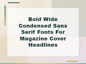 Bold Wide Condensed Sans Serif Fonts for Magazine Cover Headlines