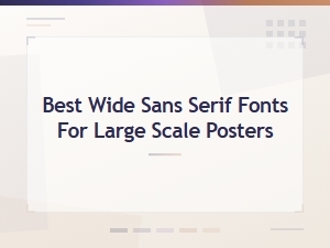 Best Wide Sans Serif Fonts for Large Scale Posters and Displays