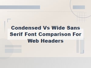 Wide vs Condensed Sans Serif Fonts: Best Choices for Web Headers