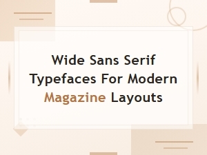 Wide Sans Serif Typefaces for Modern Magazine Layouts